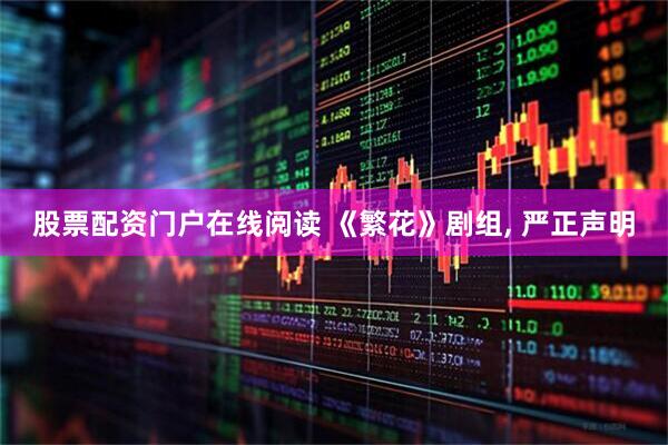 股票配资门户在线阅读 《繁花》剧组, 严正声明