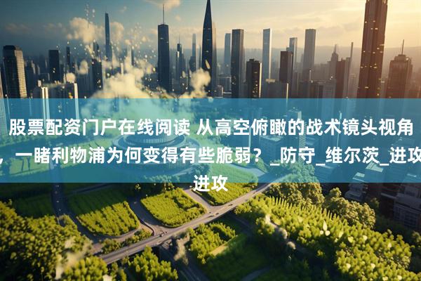 股票配资门户在线阅读 从高空俯瞰的战术镜头视角，一睹利物浦为何变得有些脆弱？_防守_维尔茨_进攻