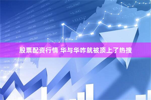 股票配资行情 华与华咋就被顶上了热搜