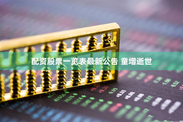 配资股票一览表最新公告 童增逝世