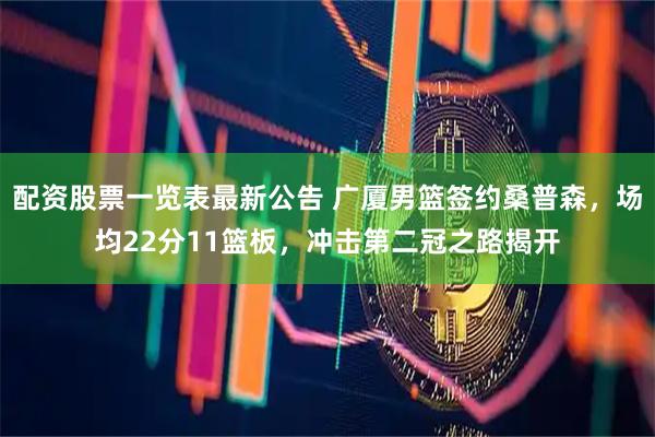 配资股票一览表最新公告 广厦男篮签约桑普森，场均22分11篮板，冲击第二冠之路揭开