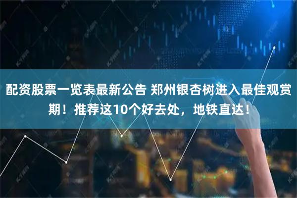 配资股票一览表最新公告 郑州银杏树进入最佳观赏期！推荐这10个好去处，地铁直达！