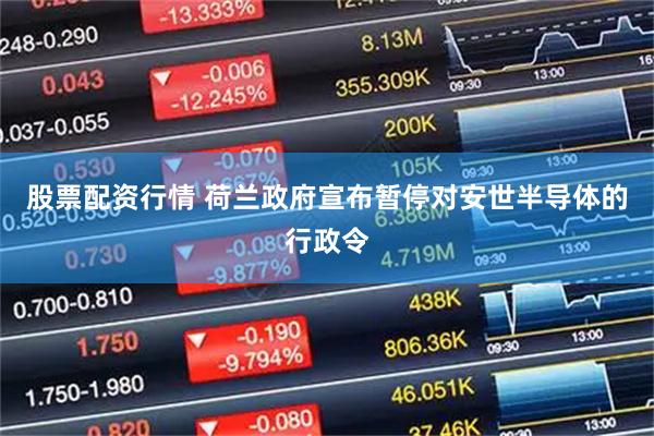 股票配资行情 荷兰政府宣布暂停对安世半导体的行政令