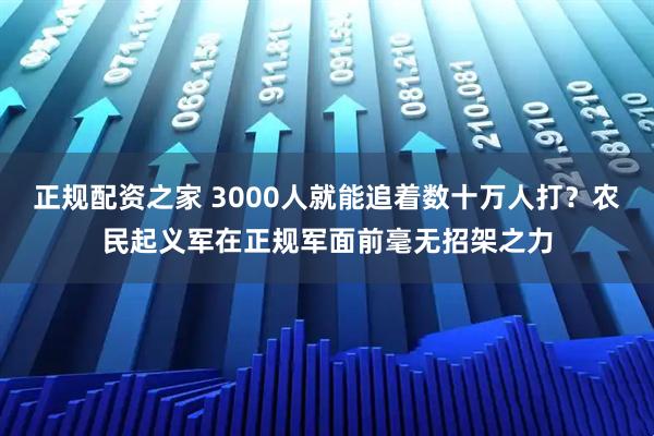 正规配资之家 3000人就能追着数十万人打？农民起义军在正规军面前毫无招架之力