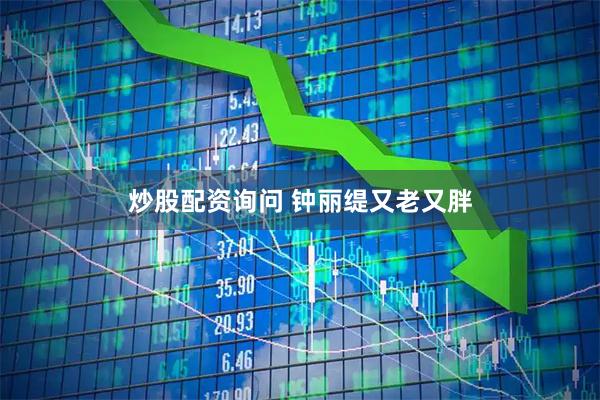 炒股配资询问 钟丽缇又老又胖