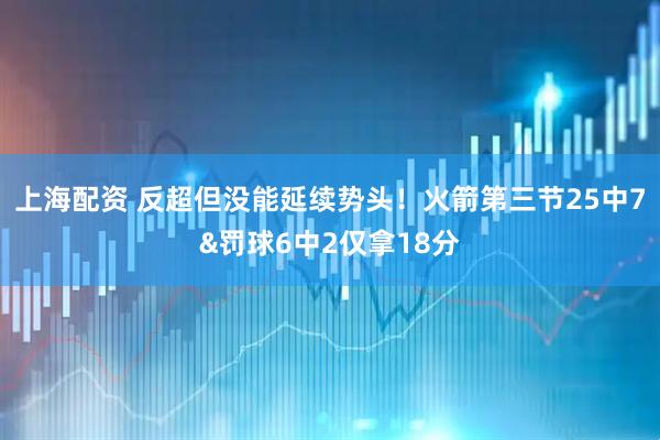 上海配资 反超但没能延续势头！火箭第三节25中7&罚球6中2仅拿18分