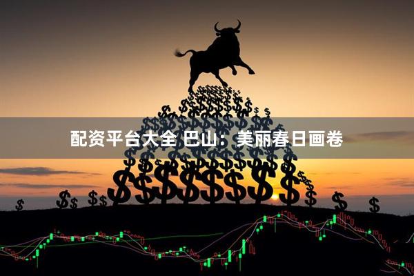配资平台大全 巴山：美丽春日画卷