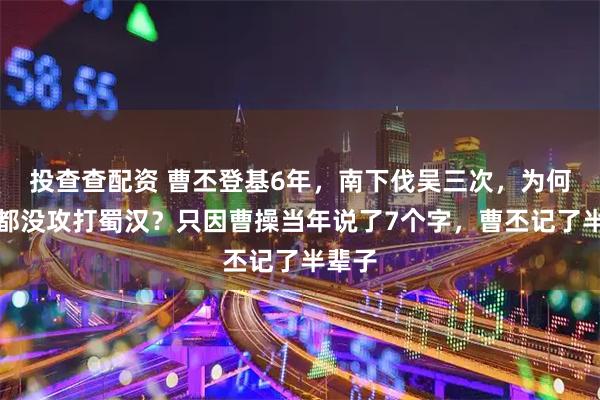 投查查配资 曹丕登基6年，南下伐吴三次，为何一次都没攻打蜀汉？只因曹操当年说了7个字，曹丕记了半辈子