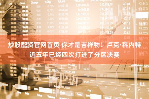 炒股配资官网首页 你才是吉祥物！卢克·科内特近五年已经四次打进了分区决赛