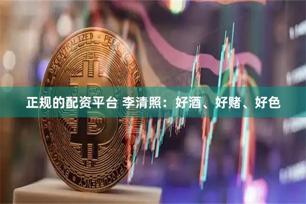 正规的配资平台 李清照：好酒、好赌、好色