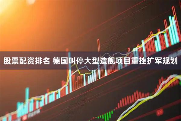 股票配资排名 德国叫停大型造舰项目重挫扩军规划
