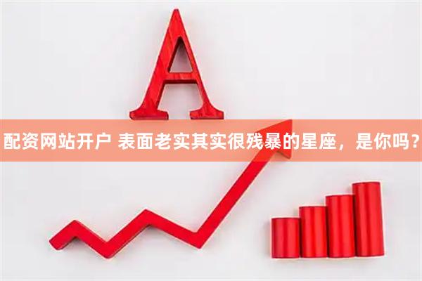 配资网站开户 表面老实其实很残暴的星座，是你吗？